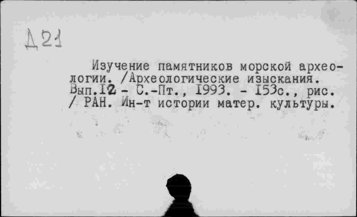 ﻿К 2d
Изучение памятников морской археологии. /Аохеологические изыскания, Вып.1«- С.-Пт., 1993. - 153с., рис. / РАН. Ин-т истории матер, культуры.